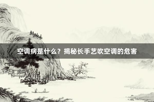 空调病是什么？揭秘长手艺吹空调的危害