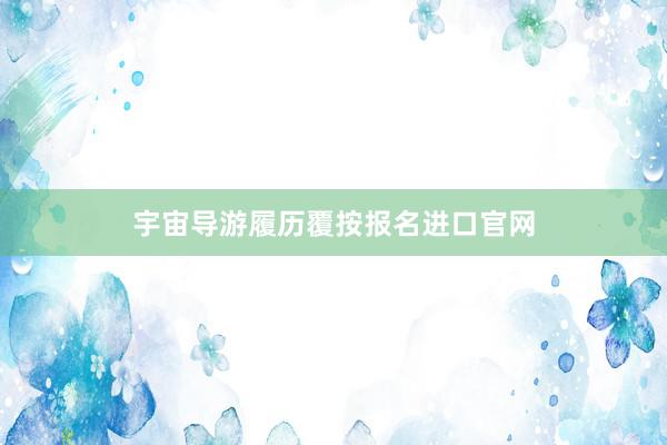 宇宙导游履历覆按报名进口官网