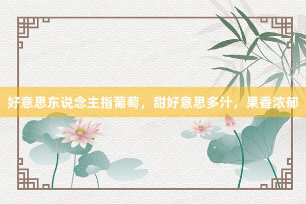 好意思东说念主指葡萄，甜好意思多汁，果香浓郁