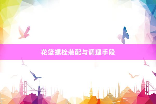花篮螺栓装配与调理手段